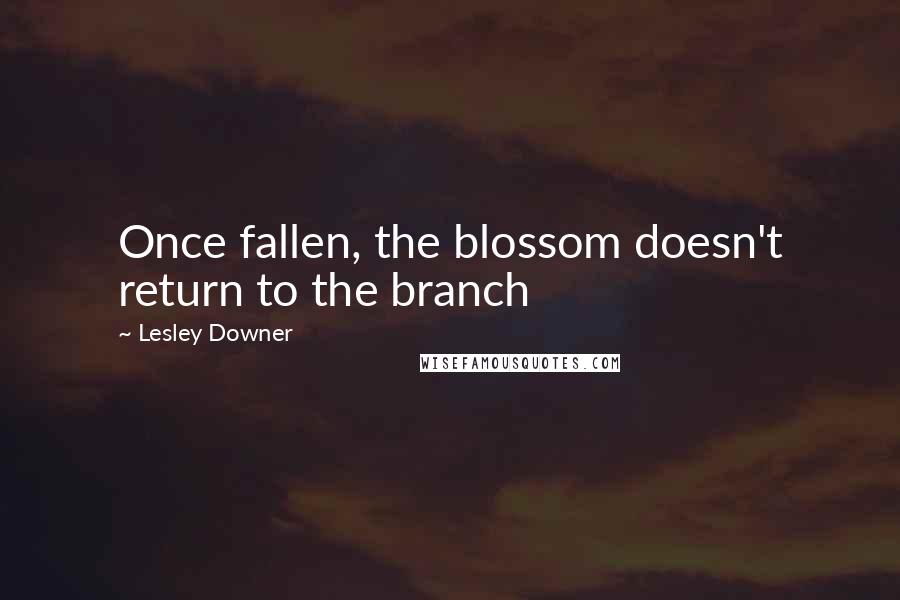 Lesley Downer Quotes: Once fallen, the blossom doesn't return to the branch