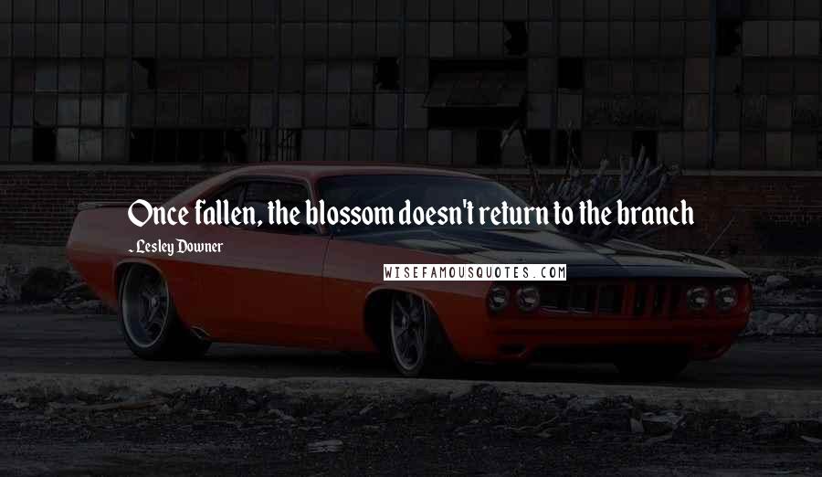 Lesley Downer Quotes: Once fallen, the blossom doesn't return to the branch