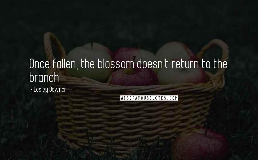Lesley Downer Quotes: Once fallen, the blossom doesn't return to the branch