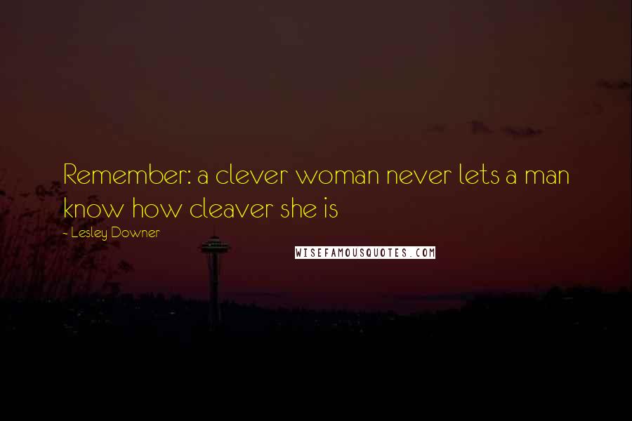 Lesley Downer Quotes: Remember: a clever woman never lets a man know how cleaver she is