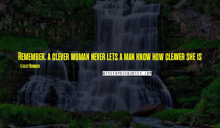 Lesley Downer Quotes: Remember: a clever woman never lets a man know how cleaver she is