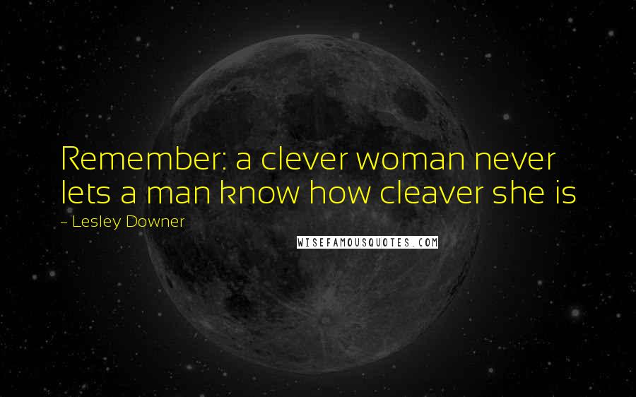 Lesley Downer Quotes: Remember: a clever woman never lets a man know how cleaver she is