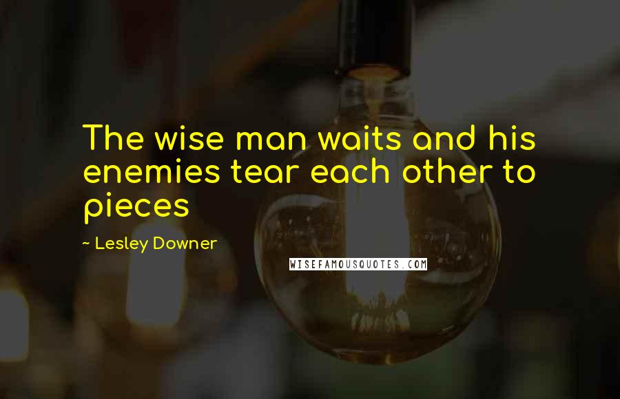 Lesley Downer Quotes: The wise man waits and his enemies tear each other to pieces