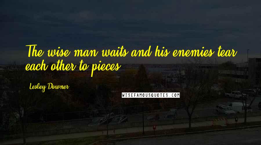 Lesley Downer Quotes: The wise man waits and his enemies tear each other to pieces