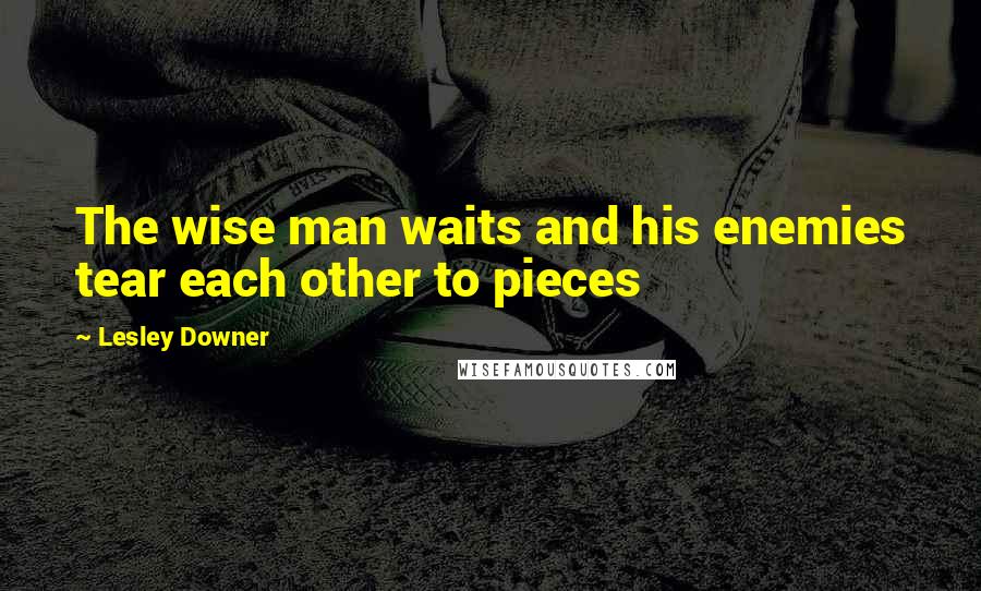 Lesley Downer Quotes: The wise man waits and his enemies tear each other to pieces