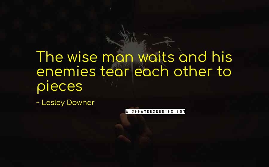 Lesley Downer Quotes: The wise man waits and his enemies tear each other to pieces