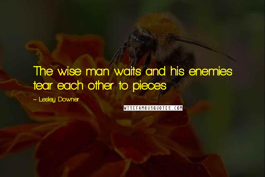 Lesley Downer Quotes: The wise man waits and his enemies tear each other to pieces