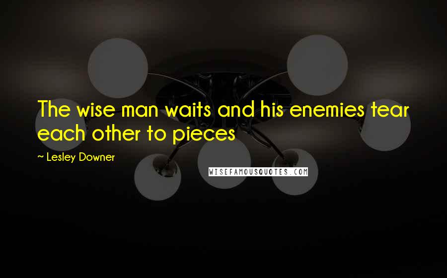 Lesley Downer Quotes: The wise man waits and his enemies tear each other to pieces