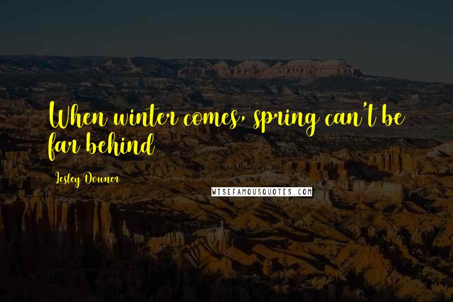 Lesley Downer Quotes: When winter comes, spring can't be far behind