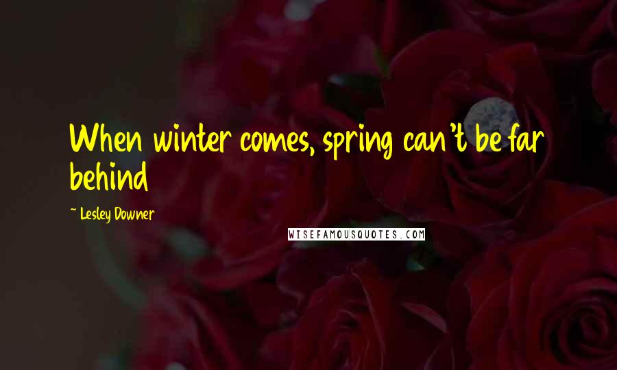 Lesley Downer Quotes: When winter comes, spring can't be far behind