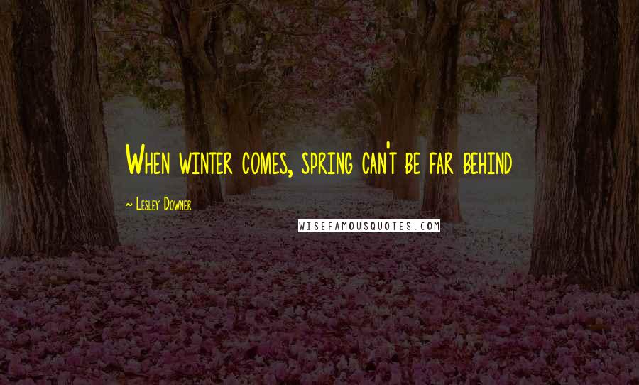Lesley Downer Quotes: When winter comes, spring can't be far behind