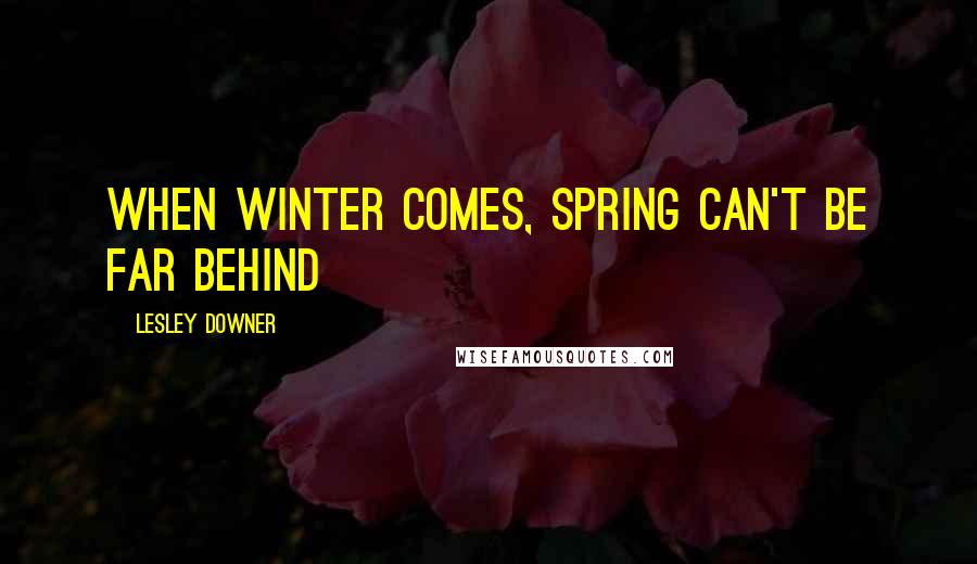 Lesley Downer Quotes: When winter comes, spring can't be far behind