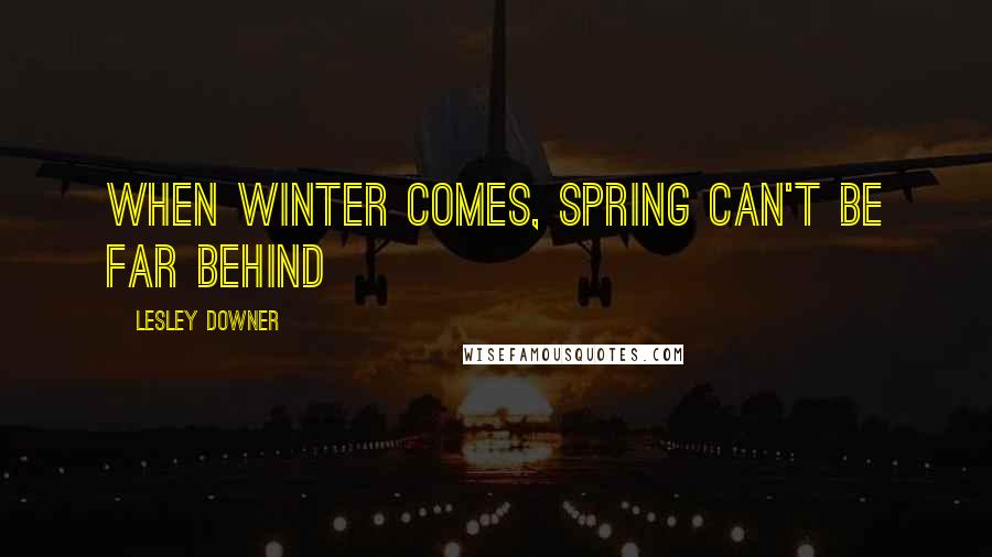 Lesley Downer Quotes: When winter comes, spring can't be far behind