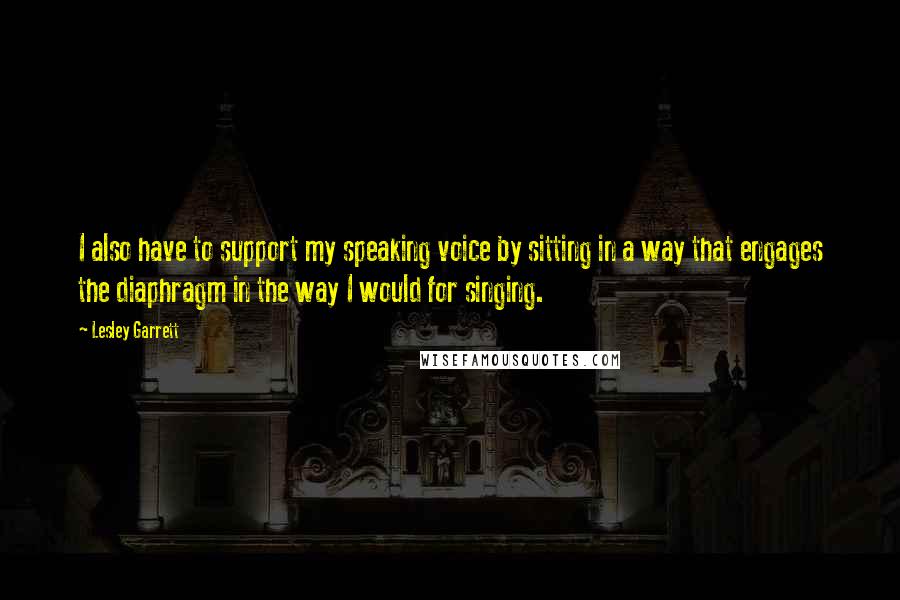 Lesley Garrett Quotes: I also have to support my speaking voice by sitting in a way that engages the diaphragm in the way I would for singing.