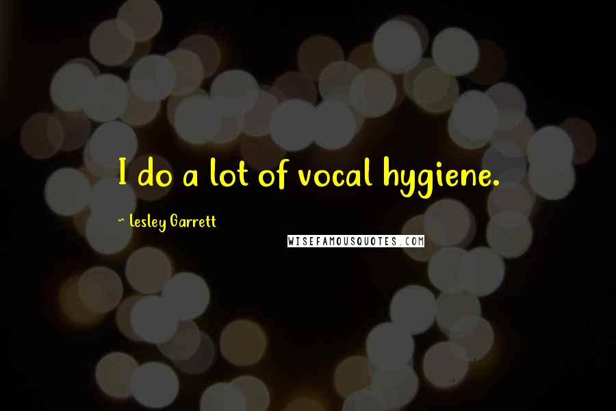 Lesley Garrett Quotes: I do a lot of vocal hygiene.