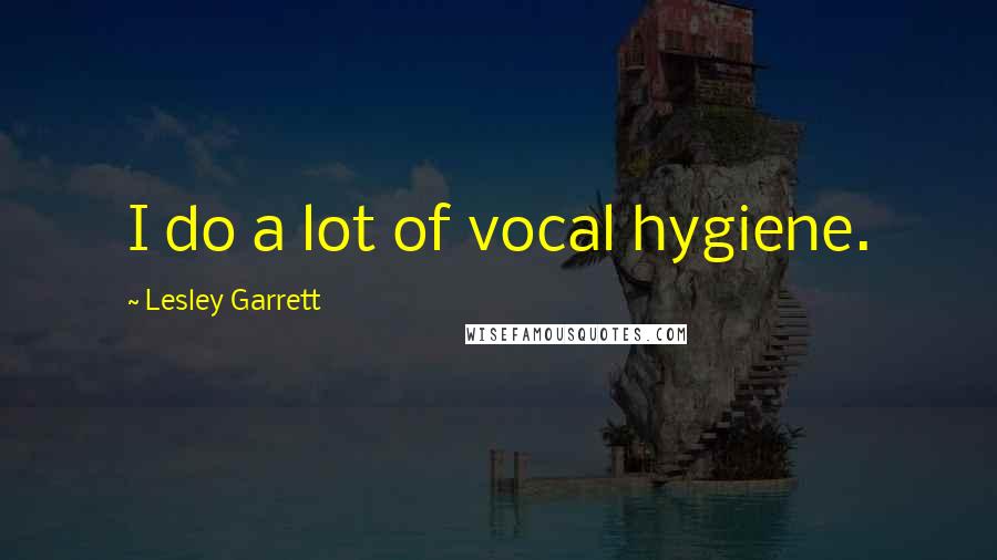 Lesley Garrett Quotes: I do a lot of vocal hygiene.