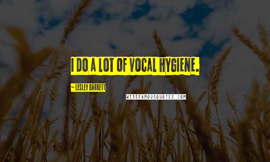 Lesley Garrett Quotes: I do a lot of vocal hygiene.