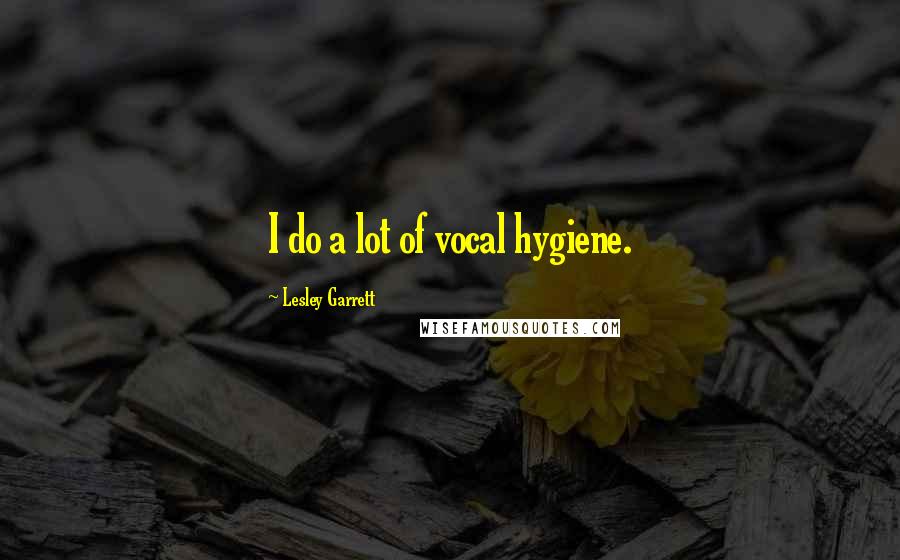 Lesley Garrett Quotes: I do a lot of vocal hygiene.