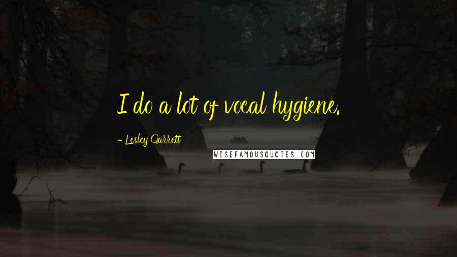 Lesley Garrett Quotes: I do a lot of vocal hygiene.