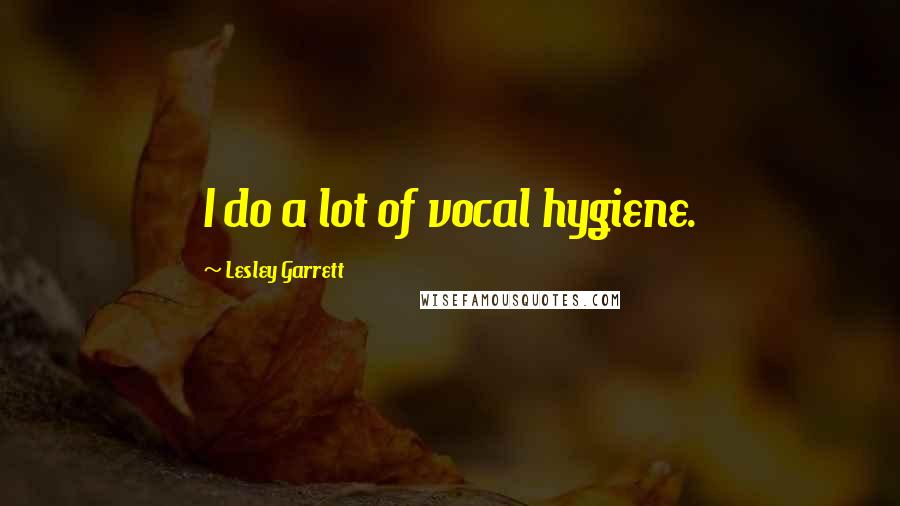 Lesley Garrett Quotes: I do a lot of vocal hygiene.
