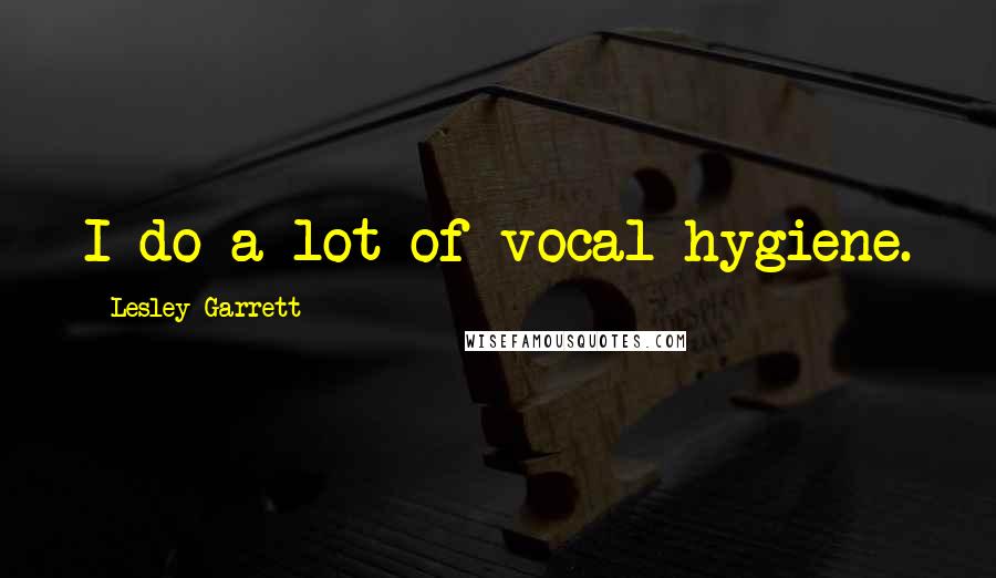 Lesley Garrett Quotes: I do a lot of vocal hygiene.