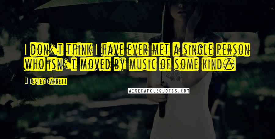 Lesley Garrett Quotes: I don't think I have ever met a single person who isn't moved by music of some kind.