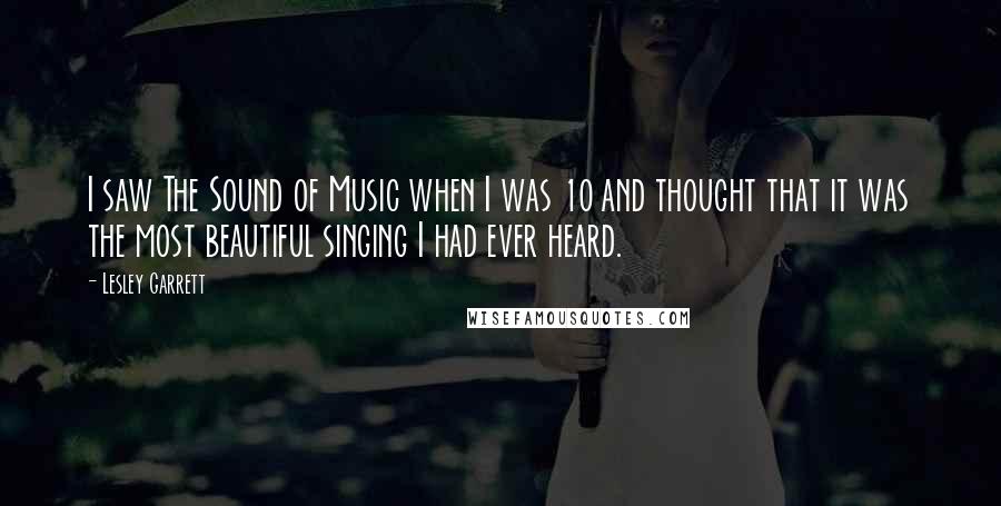 Lesley Garrett Quotes: I saw The Sound of Music when I was 10 and thought that it was the most beautiful singing I had ever heard.