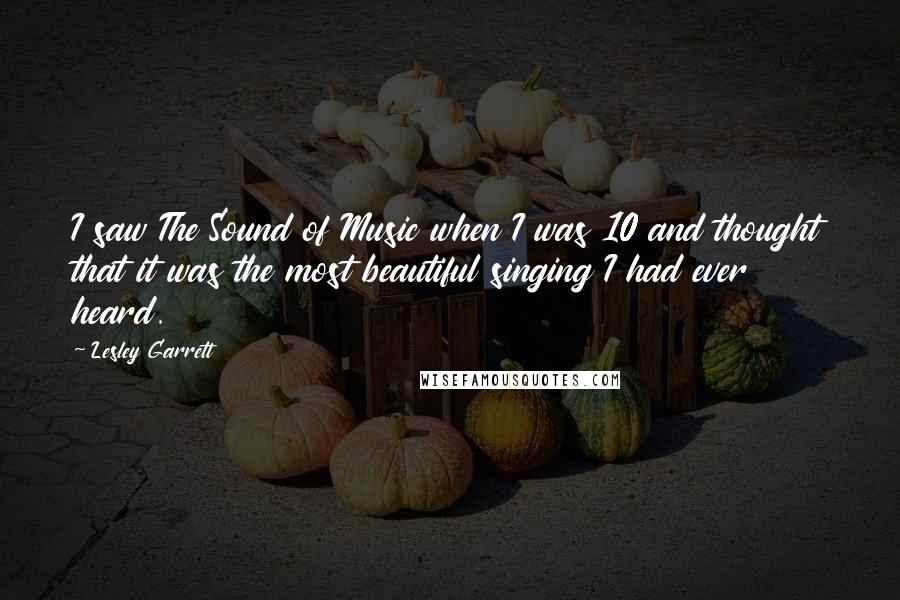 Lesley Garrett Quotes: I saw The Sound of Music when I was 10 and thought that it was the most beautiful singing I had ever heard.