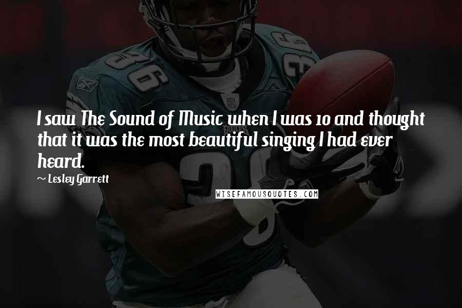 Lesley Garrett Quotes: I saw The Sound of Music when I was 10 and thought that it was the most beautiful singing I had ever heard.