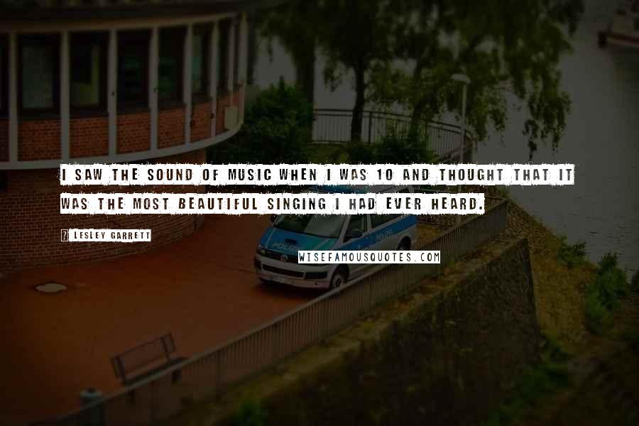 Lesley Garrett Quotes: I saw The Sound of Music when I was 10 and thought that it was the most beautiful singing I had ever heard.