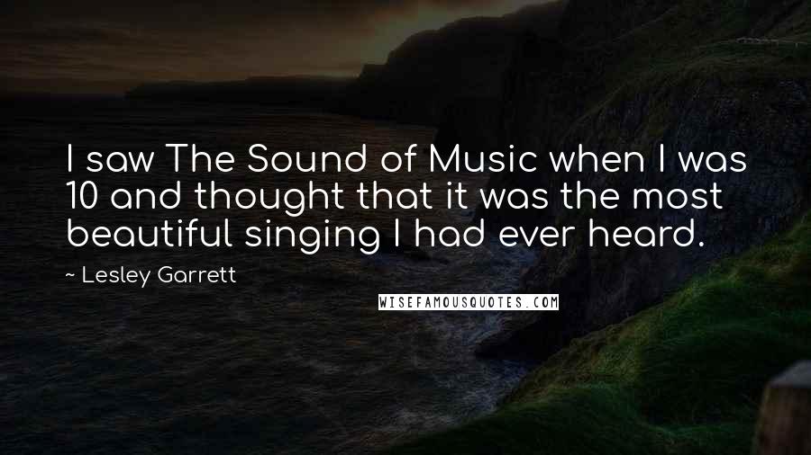 Lesley Garrett Quotes: I saw The Sound of Music when I was 10 and thought that it was the most beautiful singing I had ever heard.