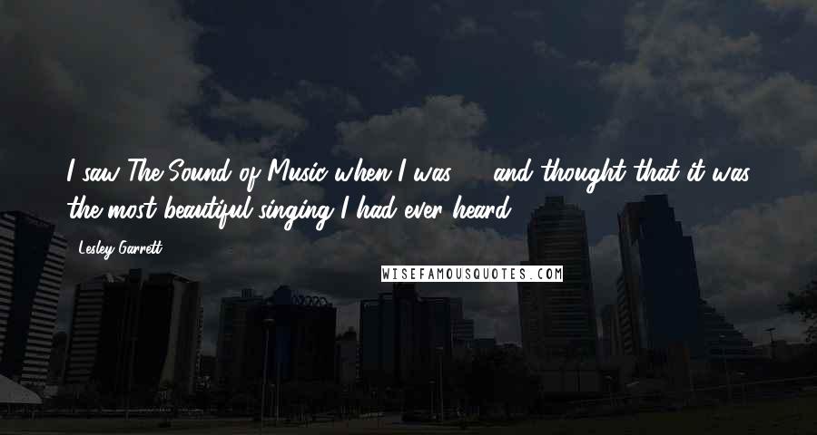 Lesley Garrett Quotes: I saw The Sound of Music when I was 10 and thought that it was the most beautiful singing I had ever heard.