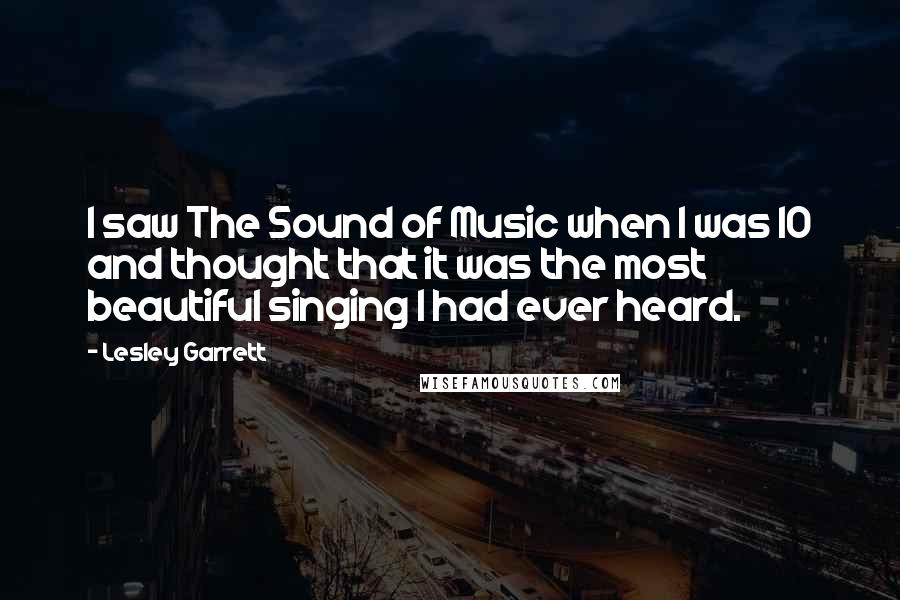 Lesley Garrett Quotes: I saw The Sound of Music when I was 10 and thought that it was the most beautiful singing I had ever heard.