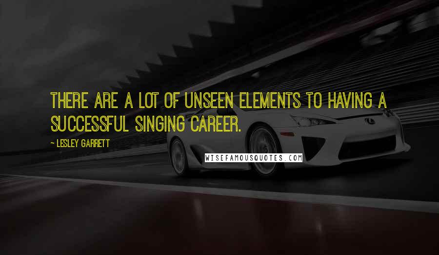 Lesley Garrett Quotes: There are a lot of unseen elements to having a successful singing career.