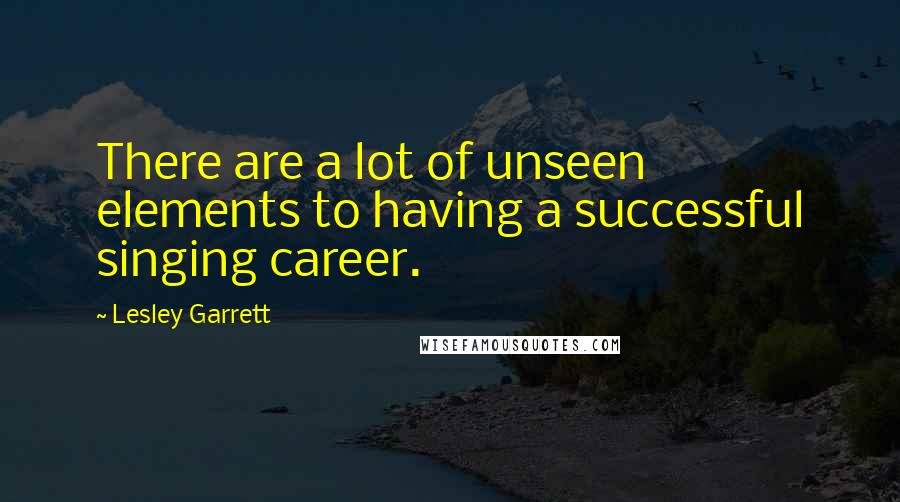 Lesley Garrett Quotes: There are a lot of unseen elements to having a successful singing career.