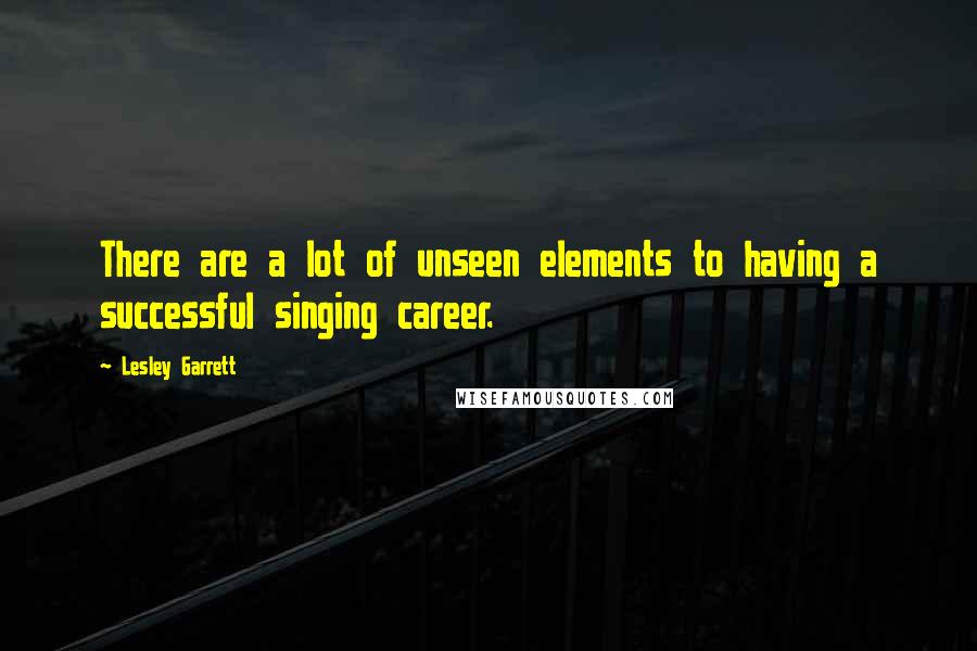 Lesley Garrett Quotes: There are a lot of unseen elements to having a successful singing career.