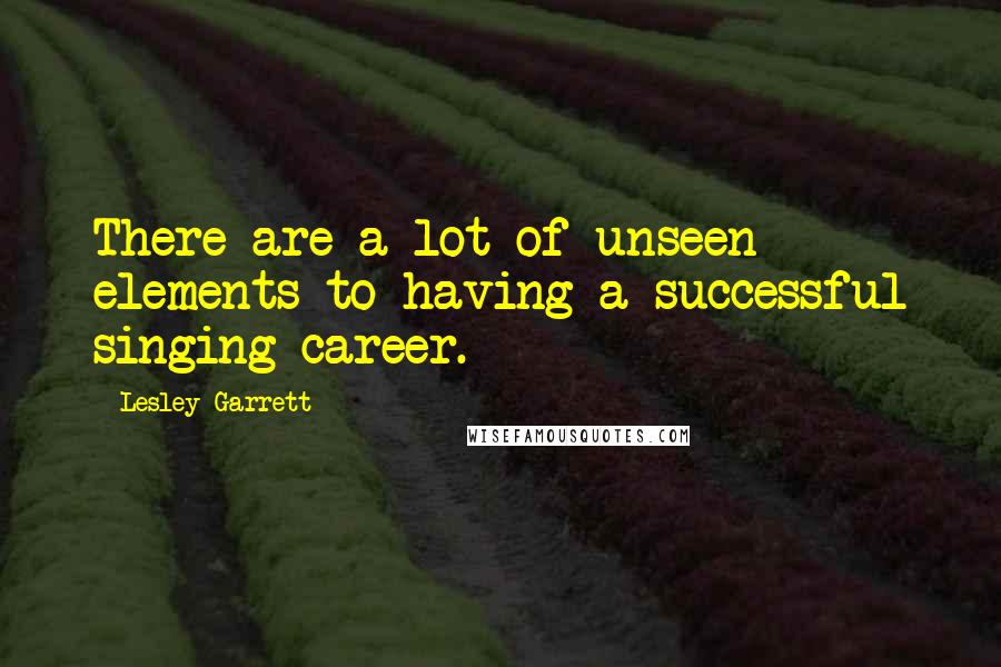 Lesley Garrett Quotes: There are a lot of unseen elements to having a successful singing career.