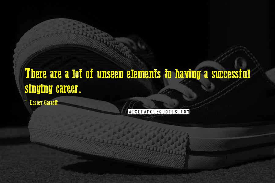 Lesley Garrett Quotes: There are a lot of unseen elements to having a successful singing career.