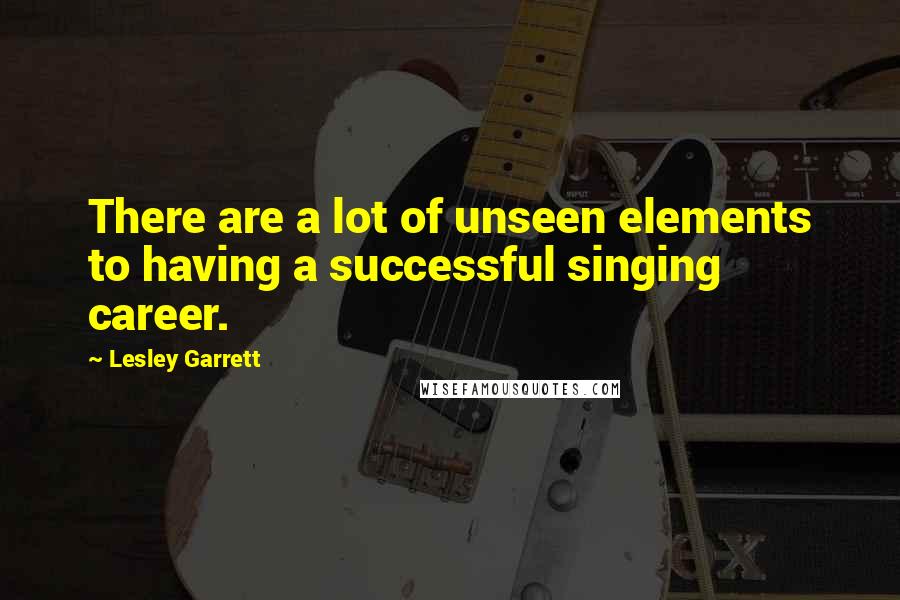 Lesley Garrett Quotes: There are a lot of unseen elements to having a successful singing career.