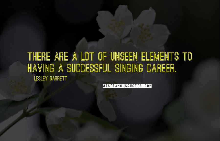 Lesley Garrett Quotes: There are a lot of unseen elements to having a successful singing career.