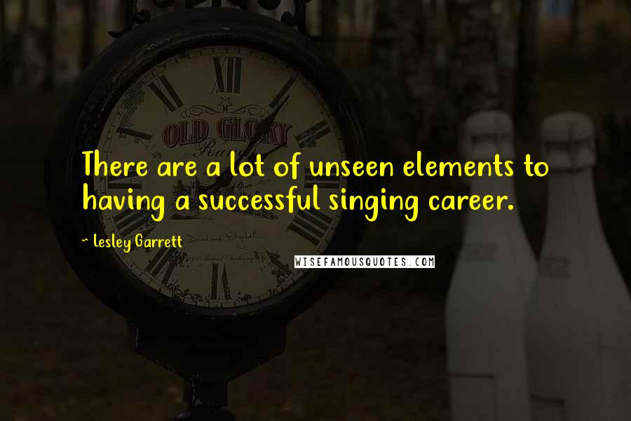 Lesley Garrett Quotes: There are a lot of unseen elements to having a successful singing career.