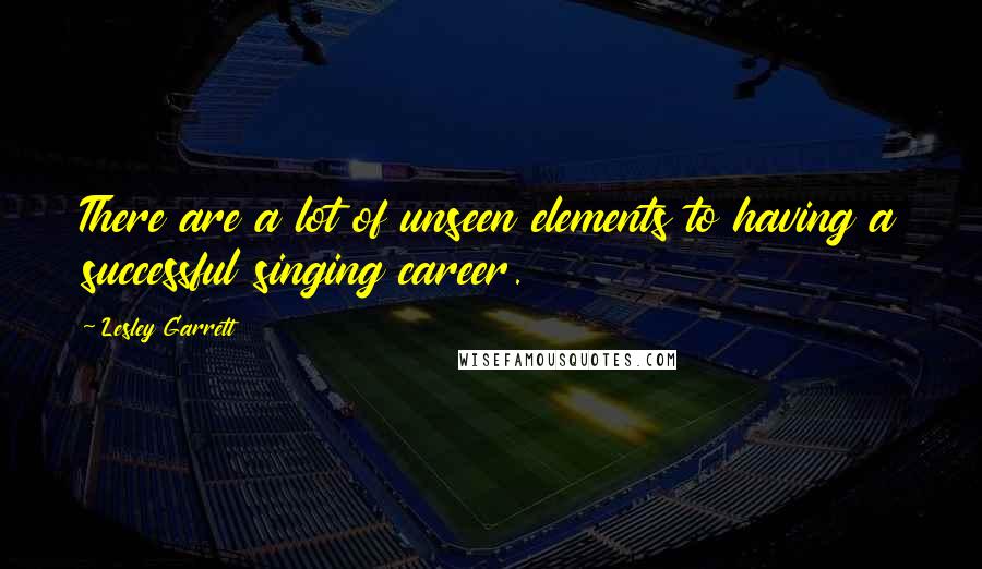 Lesley Garrett Quotes: There are a lot of unseen elements to having a successful singing career.