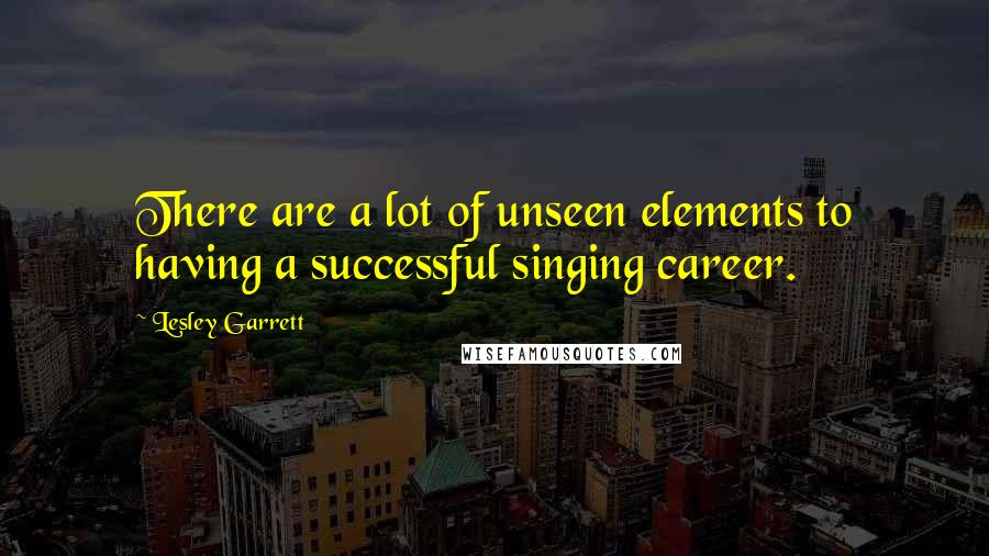 Lesley Garrett Quotes: There are a lot of unseen elements to having a successful singing career.