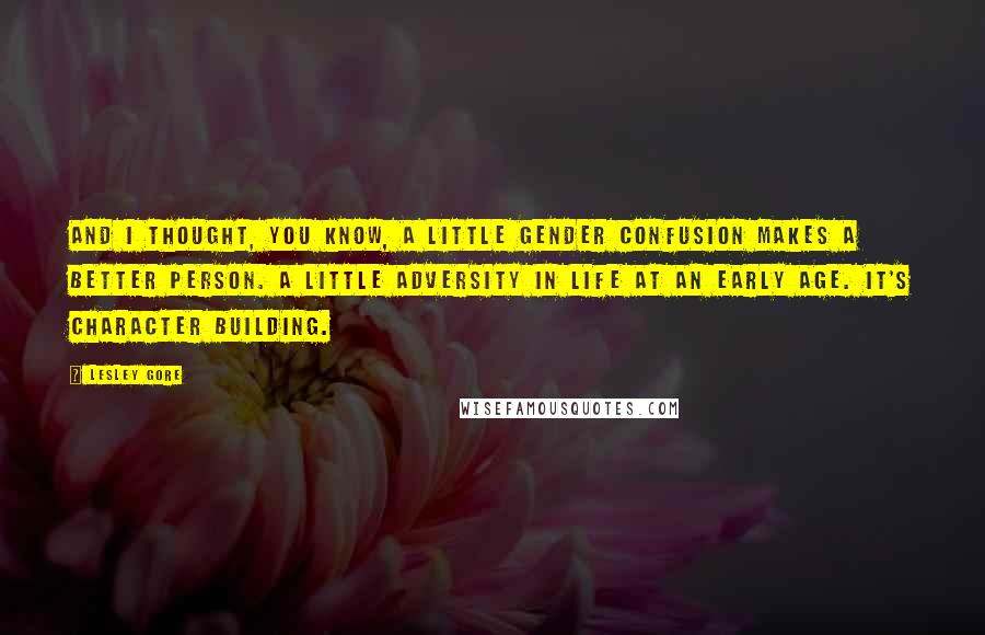 Lesley Gore Quotes: And I thought, you know, a little gender confusion makes a better person. A little adversity in life at an early age. It's character building.