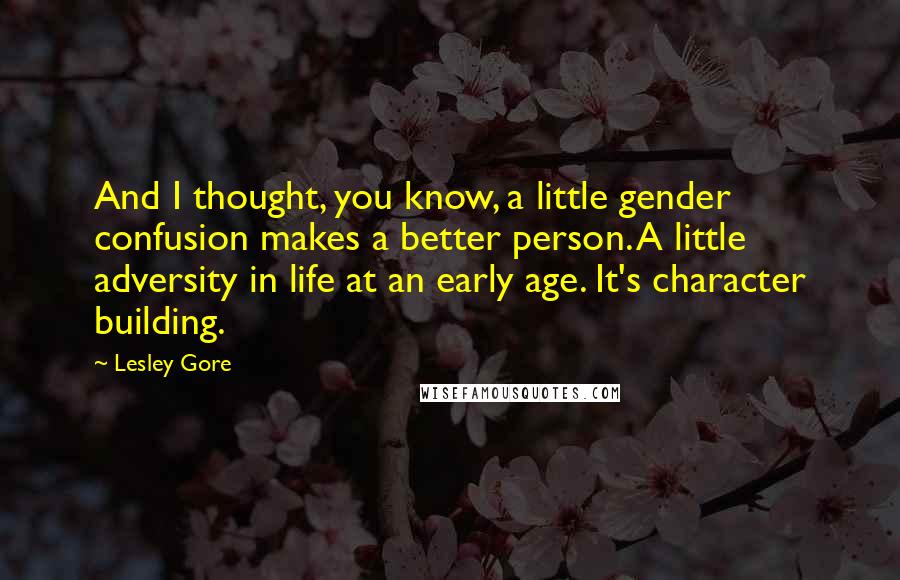 Lesley Gore Quotes: And I thought, you know, a little gender confusion makes a better person. A little adversity in life at an early age. It's character building.