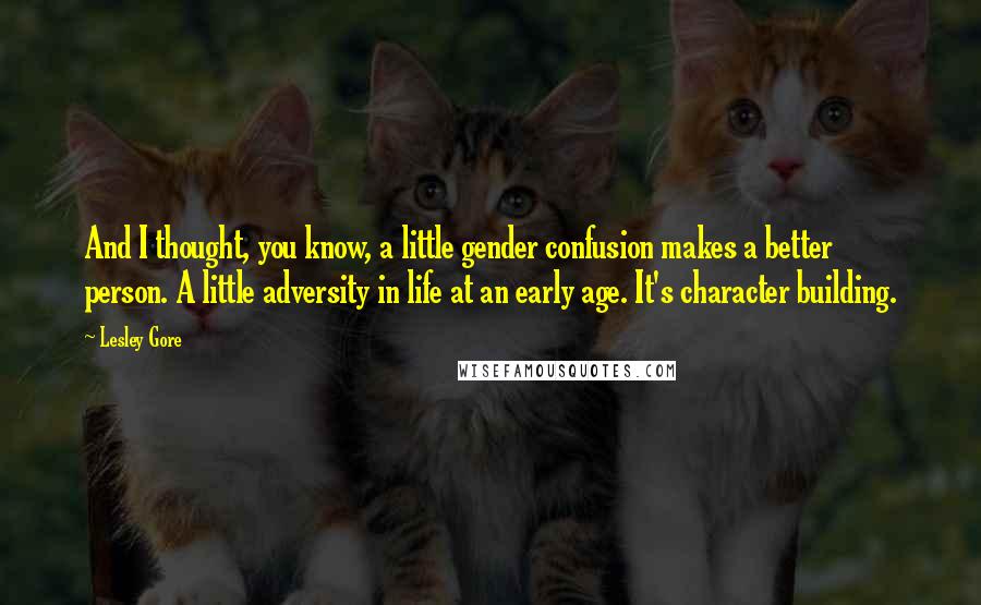 Lesley Gore Quotes: And I thought, you know, a little gender confusion makes a better person. A little adversity in life at an early age. It's character building.