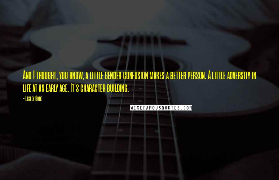 Lesley Gore Quotes: And I thought, you know, a little gender confusion makes a better person. A little adversity in life at an early age. It's character building.