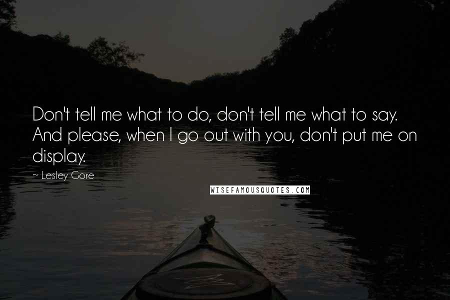 Lesley Gore Quotes: Don't tell me what to do, don't tell me what to say. And please, when I go out with you, don't put me on display.