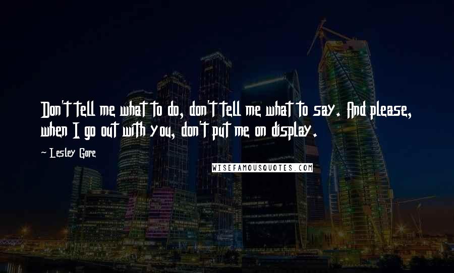 Lesley Gore Quotes: Don't tell me what to do, don't tell me what to say. And please, when I go out with you, don't put me on display.