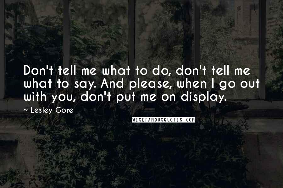 Lesley Gore Quotes: Don't tell me what to do, don't tell me what to say. And please, when I go out with you, don't put me on display.